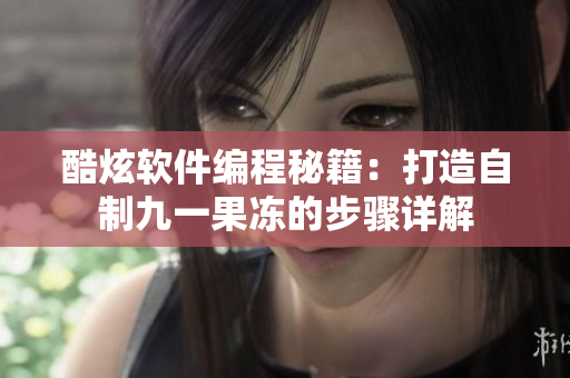 酷炫软件编程秘籍：打造自制九一果冻的步骤详解