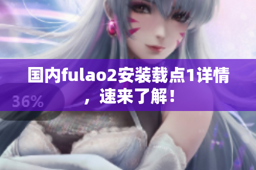 国内fulao2安装载点1详情，速来了解！