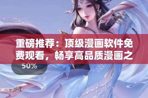 重磅推荐：顶级漫画软件免费观看，畅享高品质漫画之旅！