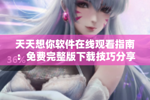 天天想你软件在线观看指南：免费完整版下载技巧分享