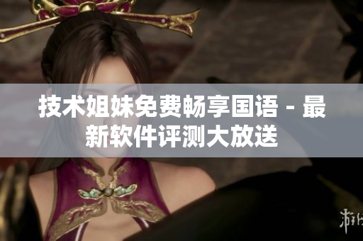 技术姐妹免费畅享国语 - 最新软件评测大放送