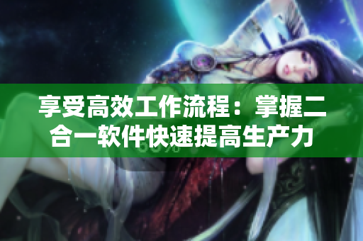 享受高效工作流程：掌握二合一软件快速提高生产力