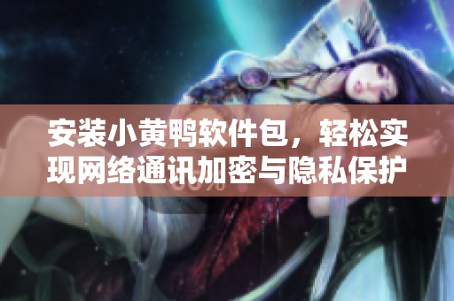 安装小黄鸭软件包，轻松实现网络通讯加密与隐私保护