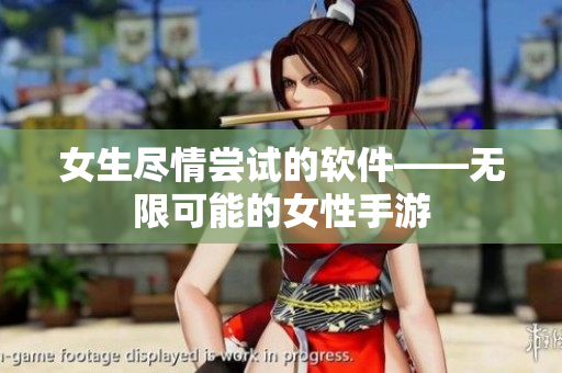 女生尽情尝试的软件——无限可能的女性手游