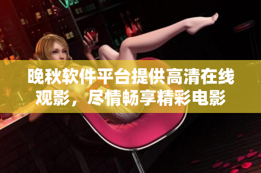 晚秋软件平台提供高清在线观影，尽情畅享精彩电影