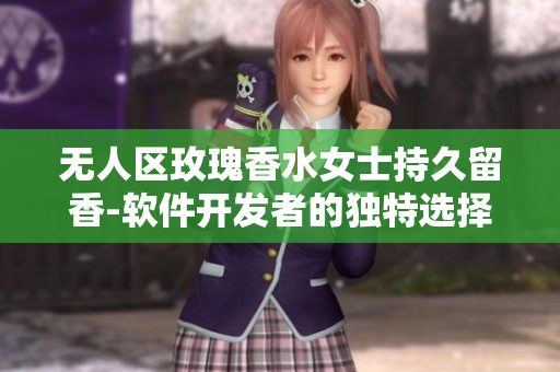无人区玫瑰香水女士持久留香-软件开发者的独特选择