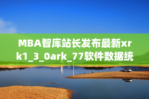 MBA智库站长发布最新xrk1_3_0ark_77软件数据统计