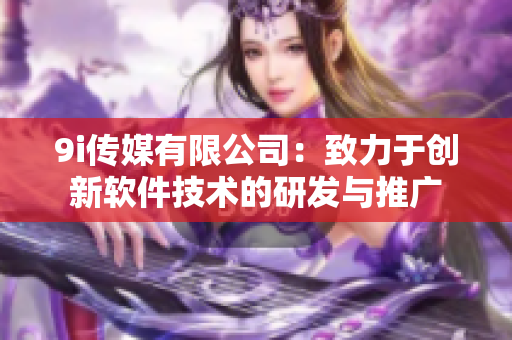 9i传媒有限公司：致力于创新软件技术的研发与推广