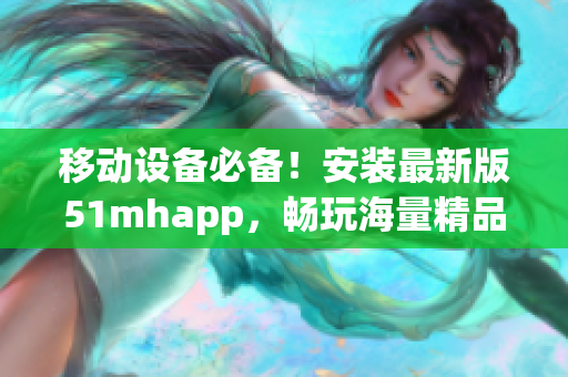 移动设备必备！安装最新版51mhapp，畅玩海量精品软件
