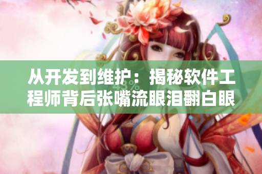 从开发到维护：揭秘软件工程师背后张嘴流眼泪翻白眼的故事