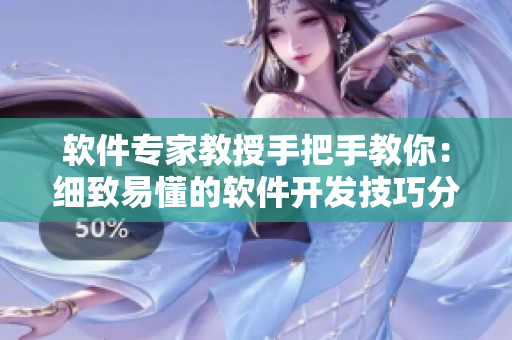 软件专家教授手把手教你：细致易懂的软件开发技巧分享