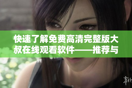 快速了解免费高清完整版大叔在线观看软件——推荐与使用指南！