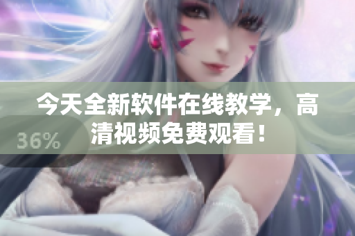 今天全新软件在线教学，高清视频免费观看！