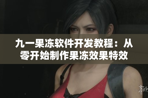 九一果冻软件开发教程：从零开始制作果冻效果特效