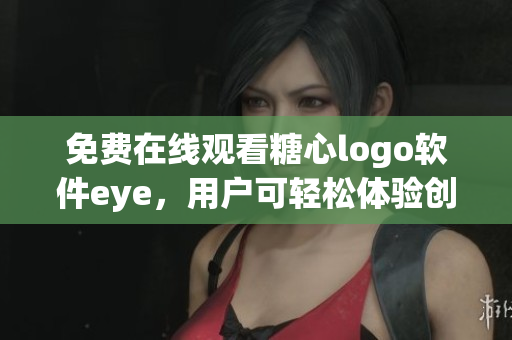 免费在线观看糖心logo软件eye，用户可轻松体验创新功能
