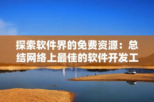 探索软件界的免费资源：总结网络上最佳的软件开发工具和学习资料