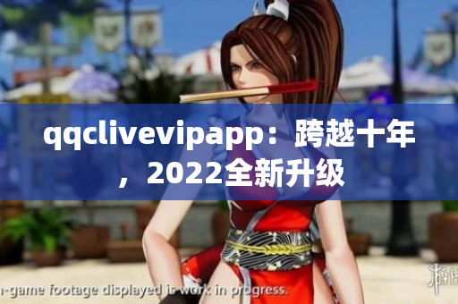 qqclivevipapp：跨越十年，2022全新升级
