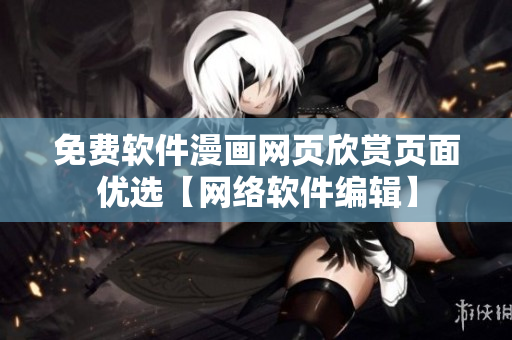 免费软件漫画网页欣赏页面优选【网络软件编辑】