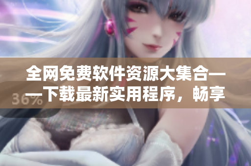 全网免费软件资源大集合——下载最新实用程序，畅享高效办公！
