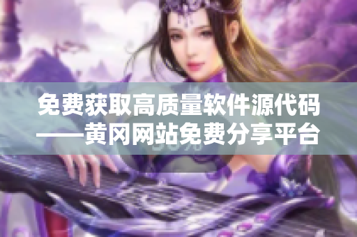 免费获取高质量软件源代码——黄冈网站免费分享平台
