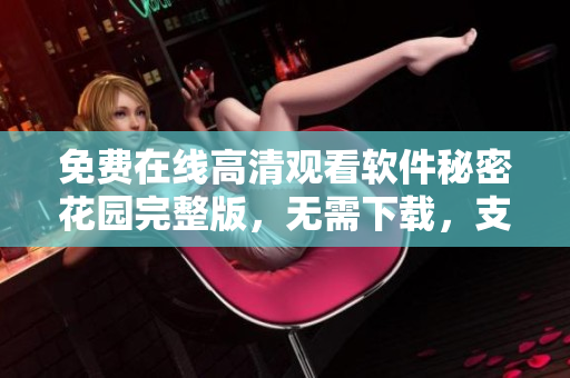 免费在线高清观看软件秘密花园完整版，无需下载，支持多设备观看