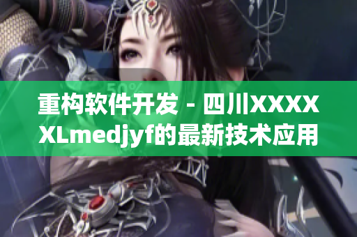 重构软件开发 - 四川XXXXXLmedjyf的最新技术应用探究