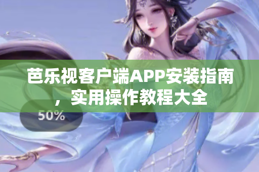 芭乐视客户端APP安装指南，实用操作教程大全