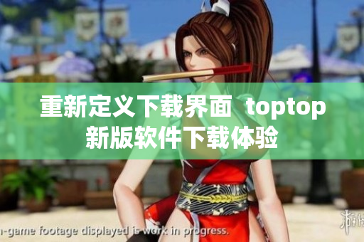 重新定义下载界面  toptop新版软件下载体验