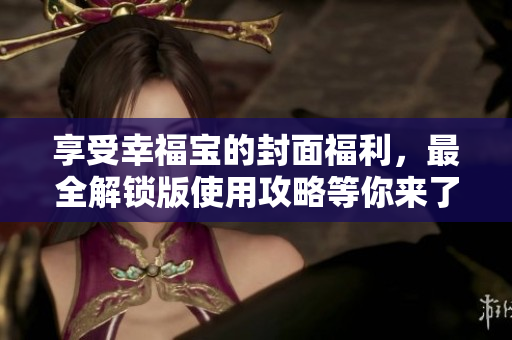 享受幸福宝的封面福利，最全解锁版使用攻略等你来了解