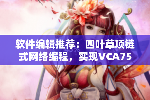 软件编辑推荐：四叶草项链式网络编程，实现VCA750超高速传输