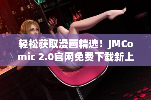 轻松获取漫画精选！JMComic 2.0官网免费下载新上线