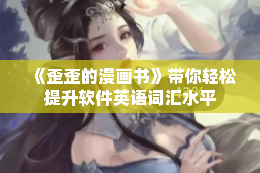 《歪歪的漫画书》带你轻松提升软件英语词汇水平