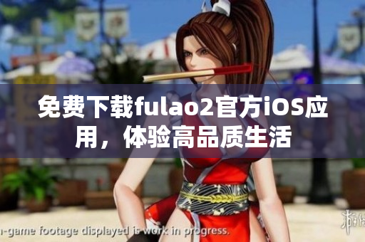 免费下载fulao2官方iOS应用，体验高品质生活