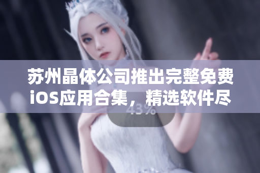 苏州晶体公司推出完整免费iOS应用合集，精选软件尽在其中