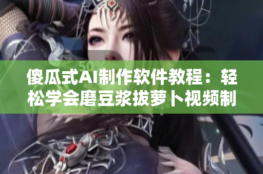傻瓜式AI制作软件教程：轻松学会磨豆浆拔萝卜视频制作