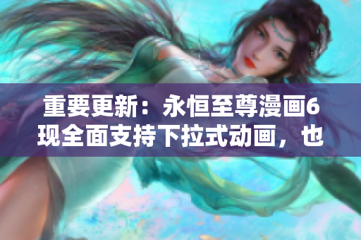 重要更新：永恒至尊漫画6现全面支持下拉式动画，也适用于网络软件！