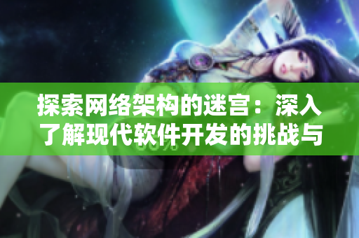 探索网络架构的迷宫：深入了解现代软件开发的挑战与解决方案