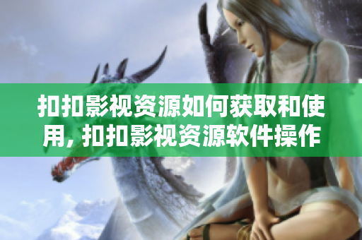 扣扣影视资源如何获取和使用, 扣扣影视资源软件操作心得分享
