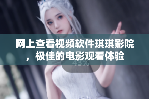 网上查看视频软件琪琪影院，极佳的电影观看体验