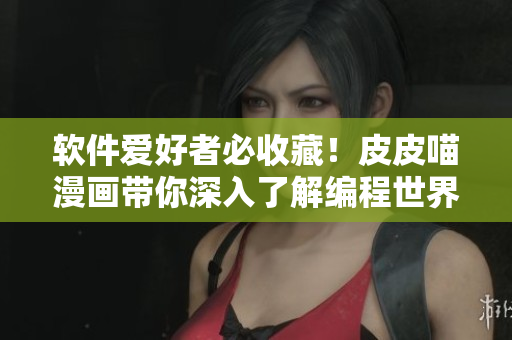 软件爱好者必收藏！皮皮喵漫画带你深入了解编程世界