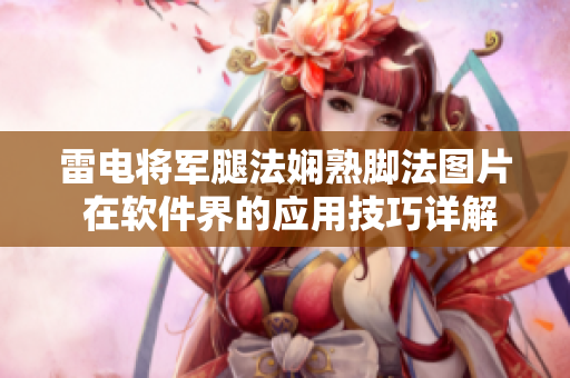 雷电将军腿法娴熟脚法图片 在软件界的应用技巧详解