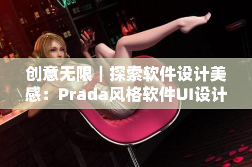 创意无限｜探索软件设计美感：Prada风格软件UI设计重装上阵