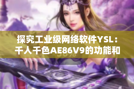 探究工业级网络软件YSL：千人千色AE86V9的功能和应用