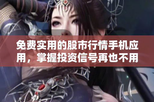 免费实用的股市行情手机应用，掌握投资信号再也不用愁