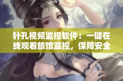 针孔视频监控软件：一键在线观看旅馆监控，保障安全隐私！
