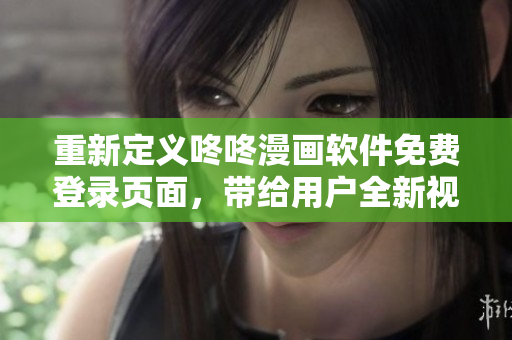 重新定义咚咚漫画软件免费登录页面，带给用户全新视觉体验！