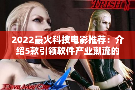 2022最火科技电影推荐：介绍5款引领软件产业潮流的中文大片