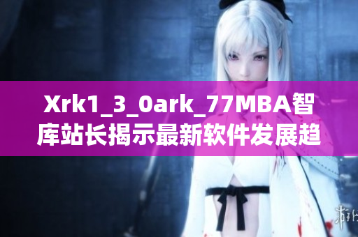 Xrk1_3_0ark_77MBA智库站长揭示最新软件发展趋势