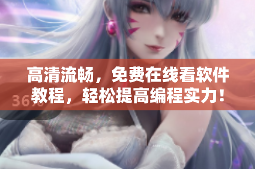 高清流畅，免费在线看软件教程，轻松提高编程实力！