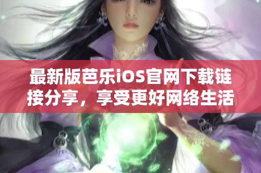 最新版芭乐iOS官网下载链接分享，享受更好网络生活体验！